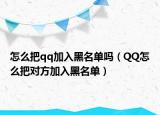 怎么把qq加入黑名单吗（QQ怎么把对方加入黑名单）