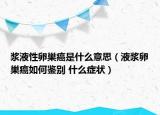 浆液性卵巢癌是什么意思（液浆卵巢癌如何鉴别 什么症状）