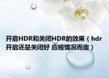 开启HDR和关闭HDR的效果（hdr开启还是关闭好 应视情况而定）