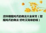 凉拌糖醋鸡爪的做法大全家常（甜醋鸡爪的做法 好吃又简单的哦）