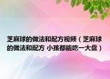 芝麻球的做法和配方视频（芝麻球的做法和配方 小孩都能吃一大盘）