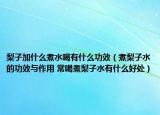 梨子加什么煮水喝有什么功效（煮梨子水的功效与作用 常喝煮梨子水有什么好处）