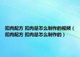 扣肉配方 扣肉是怎么制作的视频（扣肉配方 扣肉是怎么制作的）