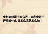 奥利奥碎饼干怎么弄（奥利奥饼干碎能做什么 想怎么吃就怎么做）