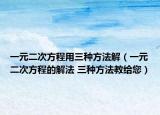 一元二次方程用三种方法解（一元二次方程的解法 三种方法教给您）