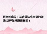 百合炒扇贝（花合做法小扇贝的做法 这样做味道很鲜美）