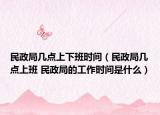 民政局几点上下班时间（民政局几点上班 民政局的工作时间是什么）