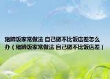 猪蹄饭家常做法 自己做不比饭店差怎么办（猪蹄饭家常做法 自己做不比饭店差）