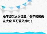 兔子馍怎么做简单（兔子馍馍做法大全 既可爱又好吃）