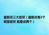 盆腔炎三大症状（盆腔炎有2个明显症状 就是这两个）