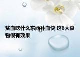 贫血吃什么东西补血快 这6大食物很有效果