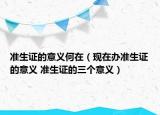 准生证的意义何在（现在办准生证的意义 准生证的三个意义）