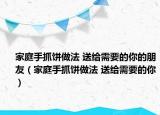 家庭手抓饼做法 送给需要的你的朋友（家庭手抓饼做法 送给需要的你）