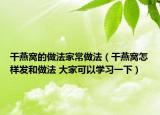 干燕窝的做法家常做法（干燕窝怎样发和做法 大家可以学习一下）