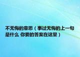 不无悔的意思（事过无悔的上一句是什么 你要的答案在这里）