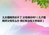 儿女借网贷还不了,父母得还吗?（儿子借网贷父母怎么办 他们有没有义务偿还）