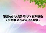 花呗晚还1天有影响吗?（花呗晚还一天会怎样 花呗逾期会怎么样）
