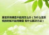 重装系统键盘不能用怎么办（为什么装系统的时候不能用键盘 有什么解决方法）
