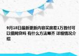 9月18日最新更新内容买房差1万首付可以借网贷吗 有什么方法筹齐 详细情况介绍