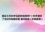 退役士兵60岁后的补贴有吗?（60岁退休了当过兵有啥补助 退役的军人补助条例）