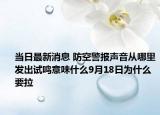 当日最新消息 防空警报声音从哪里发出试鸣意味什么9月18日为什么要拉