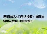 搓澡拍背入门手法视频（搓澡拍背手法教程 详细步骤）