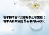 香水的浓香和淡香包装上哪里看（香水淡和浓区别 外包装有标识吗）
