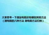 大家思考一下测量电阻还有哪些其他方法（测电阻的六种方法 测电阻方法归纳）
