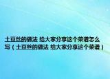 土豆丝的做法 给大家分享这个菜谱怎么写（土豆丝的做法 给大家分享这个菜谱）