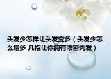 头发少怎样让头发变多（头发少怎么增多 几招让你拥有浓密秀发）