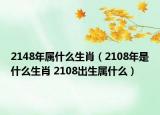 2148年属什么生肖（2108年是什么生肖 2108出生属什么）