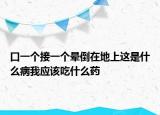 口一个接一个晕倒在地上这是什么病我应该吃什么药