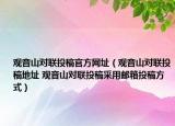 观音山对联投稿官方网址（观音山对联投稿地址 观音山对联投稿采用邮箱投稿方式）