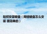 如何安装键盘（网络键盘怎么安装 很简单的）