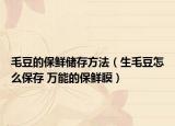 毛豆的保鲜储存方法（生毛豆怎么保存 万能的保鲜膜）