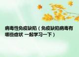 病毒性免疫缺陷（免疫缺陷病毒有哪些症状 一起学习一下）