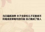 当日最新消息 女子全款给儿子买套房不料竟成亲家晚年的归宿 自己竟成了客人