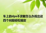 车上的dps不灵敏怎么办找出这四个问题轻松搞定