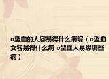 o型血的人容易得什么病呢（o型血女容易得什么病 o型血人易患哪些病）