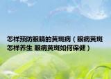 怎样预防眼睛的黄斑病（眼病黄斑怎样养生 眼病黄斑如何保健）