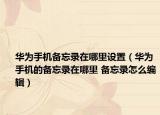 华为手机备忘录在哪里设置（华为手机的备忘录在哪里 备忘录怎么编辑）