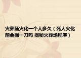 火葬场火化一个人多久（死人火化前会捅一刀吗 揭秘火葬场程序）