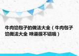 牛肉馅包子的做法大全（牛肉包子馅做法大全 味道很不错哦）