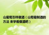 山葡萄怎样做酒（山萄葡制酒的方法 来学着做酒吧）