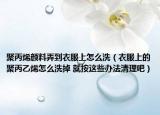 聚丙烯颜料弄到衣服上怎么洗（衣服上的聚丙乙烯怎么洗掉 就按这些办法清理吧）