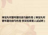 坤宝丸对更年期功效与副作用（坤宝丸对更年期功效与作用 快买给家里人试试吧）