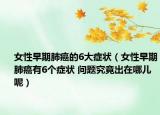 女性早期肺癌的6大症状（女性早期肺癌有6个症状 问题究竟出在哪儿呢）