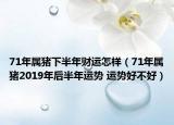 71年属猪下半年财运怎样（71年属猪2019年后半年运势 运势好不好）