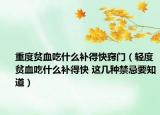 重度贫血吃什么补得快窍门（轻度贫血吃什么补得快 这几种禁忌要知道）