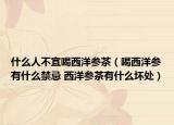 什么人不宜喝西洋参茶（喝西洋参有什么禁忌 西洋参茶有什么坏处）